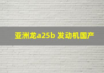 亚洲龙a25b 发动机国产